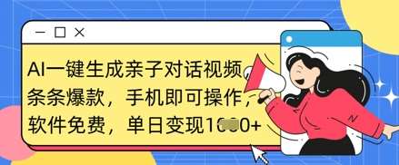 AI一键生成亲子对话视频，条条爆款，一部手机即可操作，单日变现数张-千寻创业网