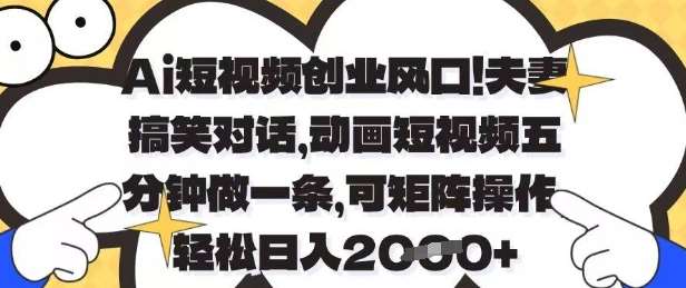Ai短视频创业风口，夫妻搞笑对话，动画短视频五分钟做一条，可矩阵操作，轻松日入1k+【揭秘】-千寻创业网