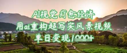 AI视觉疗愈经济：用ai重构超写实风景视频，单日变现多张-千寻创业网