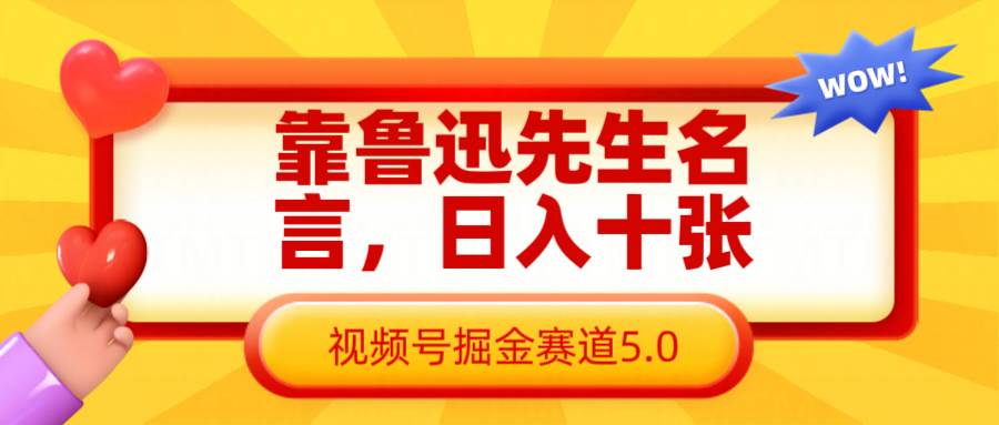 靠鲁迅先生名言，日入十张长期简单高效，视频号掘金赛道5.0-千寻创业网