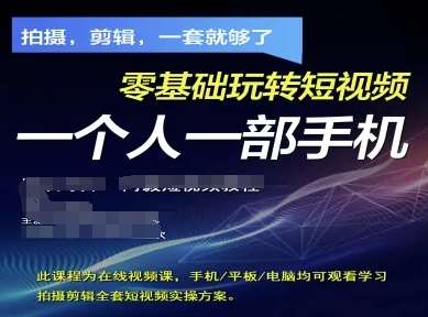 拍摄剪辑全套短视频实操方案，拍摄，剪辑，一套就够了，零基础玩转短视频一个人一部手机-千寻创业网