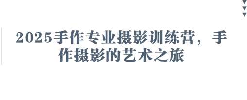 2025手作专业摄影训练营，手作摄影的艺术之旅-千寻创业网