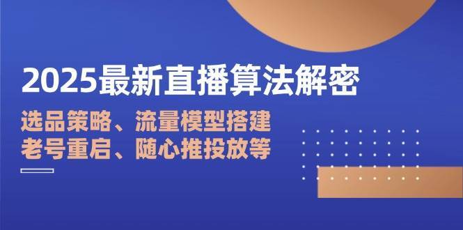 2025最新直播算法解密：选品策略、流量模型搭建、老号重启、随心推投放等-千寻创业网