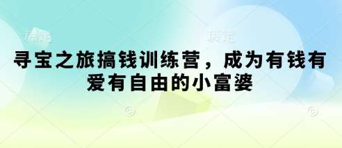 寻宝之旅搞钱训练营，成为有钱有爱有自由的小富婆-千寻创业网