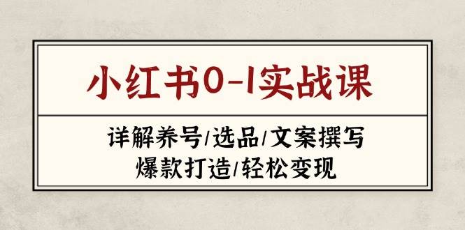 （14237期）小红书0-1实战课(2023-2025)，详解养号/选品/文案撰写/爆款打造/轻松变现-千寻创业网