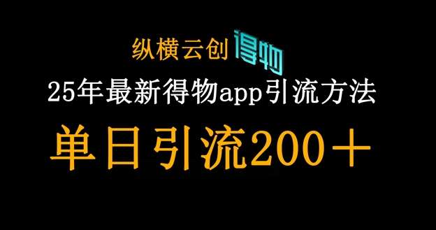 25年最新得物app引流创业粉方法，单日引流200+-千寻创业网