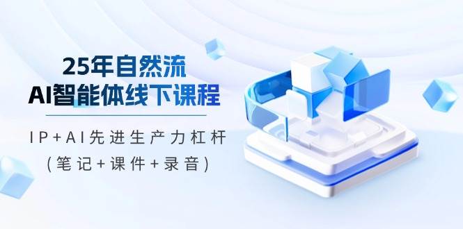 （14294期）25年自然流AI智能体线下课程，IP+AI先进生产力杠杆(笔记+课件+录音)-千寻创业网
