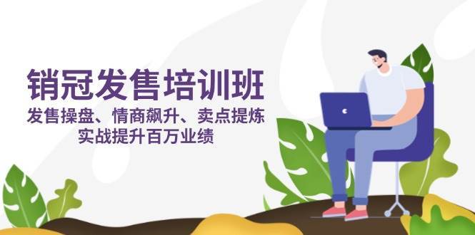 销冠发售培训班：发售 操盘+情商 飙升+卖点 提炼，实战提升百万业绩-千寻创业网