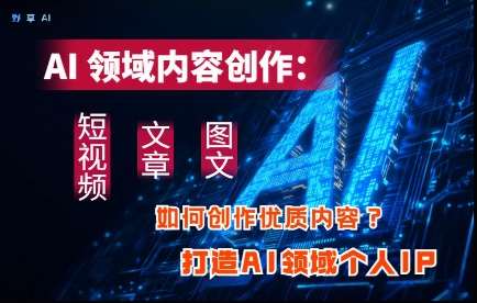AI领域内容创作：高效创作短视频、文章、图文三大板块内容，打造AI领域个人IP-千寻创业网