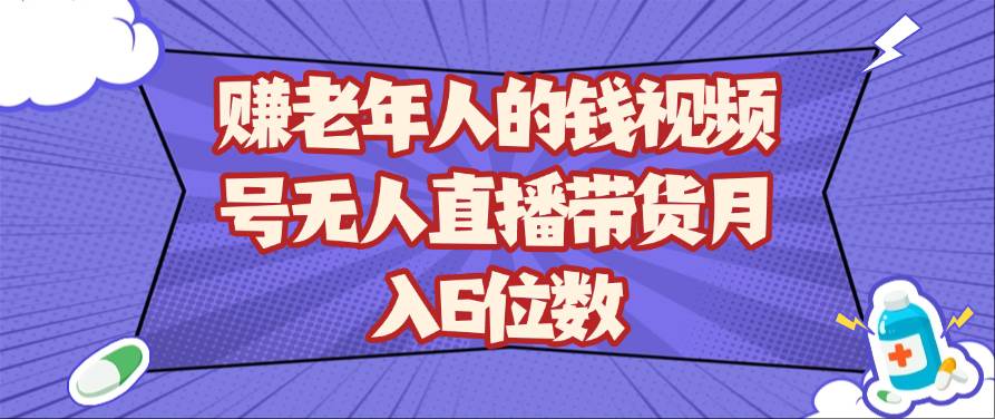 赚老年人的钱视频号无人直播带货月入6位数-千寻创业网