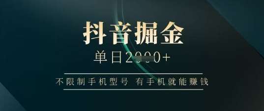 抖音掘金单日收益上千，不限制手机型号，有手机就能挣钱【揭秘】-千寻创业网