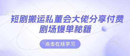 短剧搬运私董会大佬分享付费剧场爆单秘籍-千寻创业网