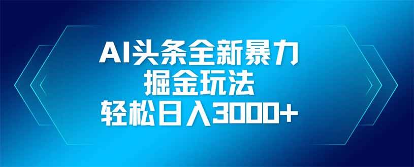 （14442期）AI头条全新暴利掘金玩法，矩阵操作，轻松日入3000+-千寻创业网