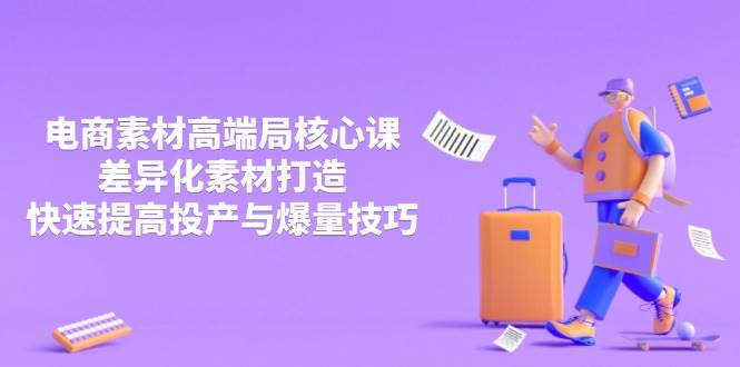 （14279期）3月电商素材高端局核心课，差异化素材打造，快速提高投产与爆量技巧-千寻创业网
