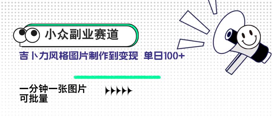 （14515期）小众副业赛道 吉卜力图片售卖 单日100+ AI一键生成-千寻创业网