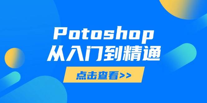 （14467期）Potoshop从入门到精通：基础到高级，掌握全面图像处理技能-千寻创业网