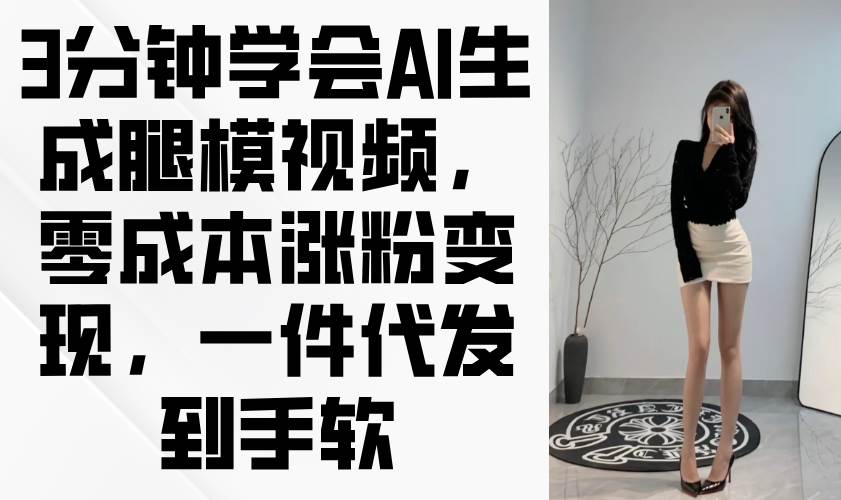（14537期）3分钟学会AI生成腿模视频，零成本涨粉变现，一件代发到手软-千寻创业网
