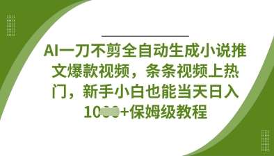 AI一刀不剪全自动生成小说推文爆款视频，条条视频上热门，新手小白也能当天日入数张-千寻创业网