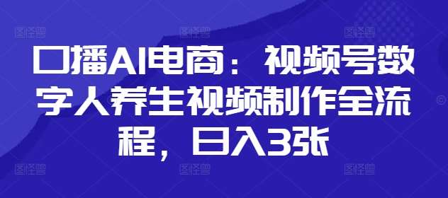 口播AI电商：视频号数字人养生视频制作全流程，日入3张-千寻创业网