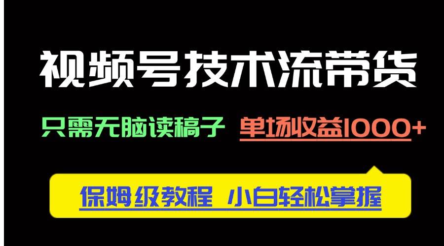 （14476期）视频号技术流带货，只需无脑读稿子，单场收益1000+ 保姆级教程，小白轻…-千寻创业网
