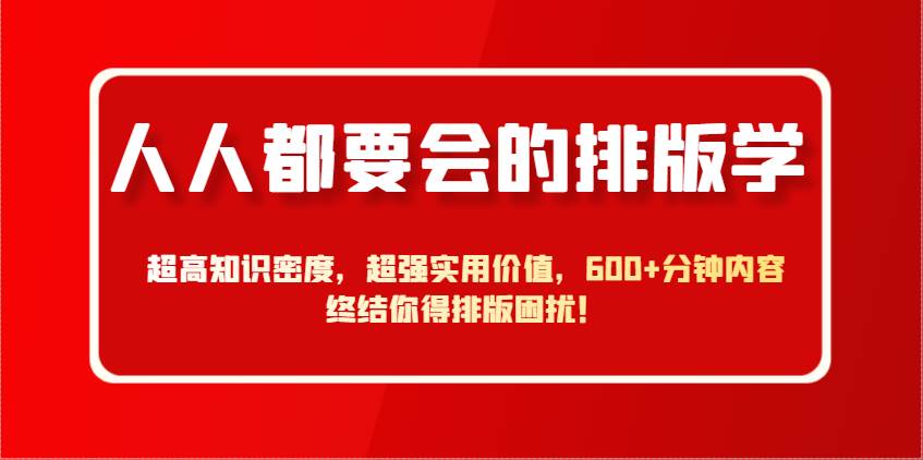 人人都要会的排版学，超高知识密度，超强实用价值，600+分钟内容终结你得排版困扰！-千寻创业网
