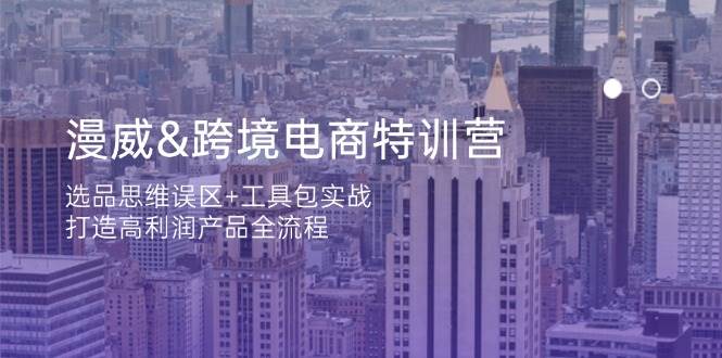 （14295期）漫威 跨境电商特训营：选品思维误区+工具包实战，打造高利润产品全流程-千寻创业网