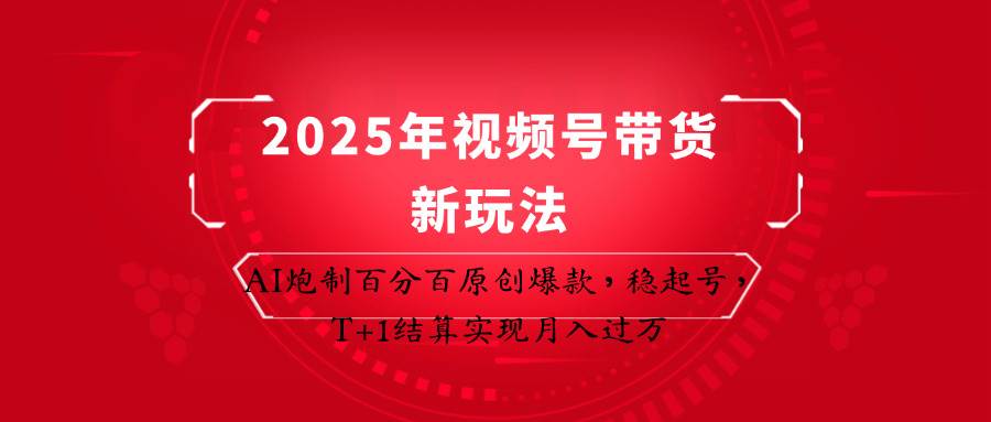 2025年视频号带货新玩法：AI炮制百分百原创爆款，稳起号，T+1结算实现月入过万-千寻创业网