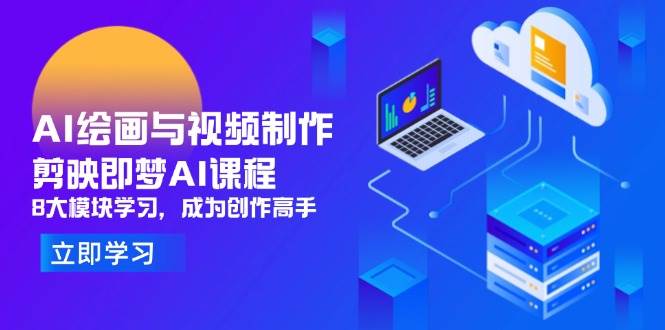 （14563期）AI绘画与视频制作，剪映即梦AI课程，8大模块学习，成为创作高手-千寻创业网