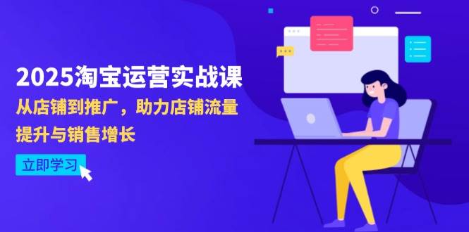 （14504期）2025淘宝运营实战课-4月更新：从店铺到推广，助力店铺流量提升与销售增长-千寻创业网