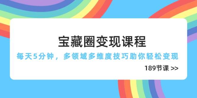 （14548期）宝藏圈变现课程，每天5分钟，多领域多维度技巧助你轻松变现（189节）-千寻创业网
