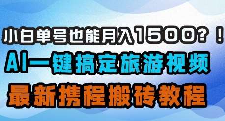 小白单号也能月入1500？AI一键搞定旅游视频，最新携程搬砖教程-千寻创业网