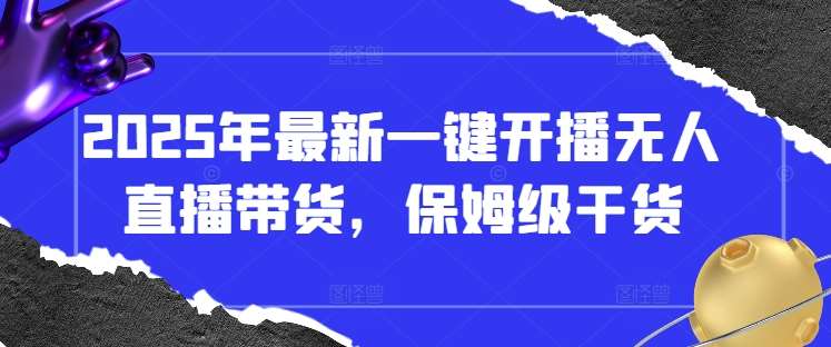 2025年最新一键开播无人直播带货，保姆级干货-千寻创业网
