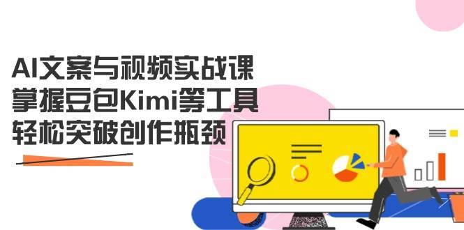 AI文案与视频实战课，掌握豆包Kimi等工具，轻松突破创作瓶颈-千寻创业网