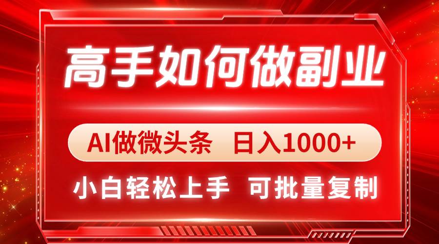 （14463期）高手如何做副业，AI微头条 日入1000+，小白轻松上手-千寻创业网