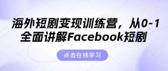 海外短剧变现训练营，从0-1全面讲解Facebook短剧-千寻创业网