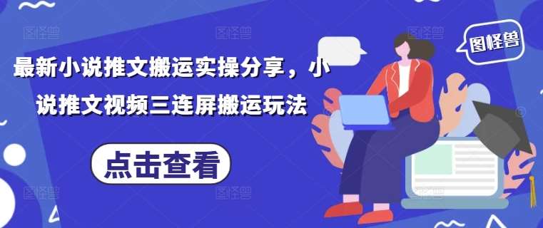 最新小说推文搬运实操分享，小说推文视频三连屏搬运玩法-千寻创业网