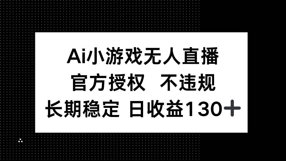 （14260期）AI小游戏无人直播，官方授权 不违规，单日平均收益130+-千寻创业网