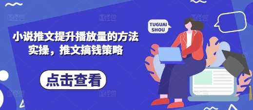 小说推文提升播放量的方法实操，推文搞钱策略-千寻创业网