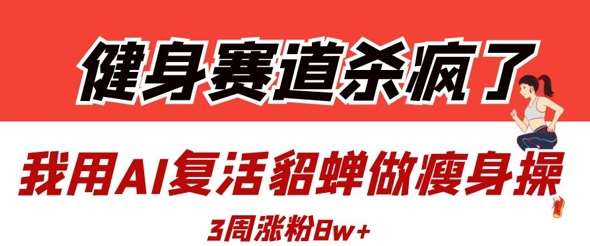 健身赛道杀疯了？我用AI复活貂蝉做瘦身操，3周涨粉8W-千寻创业网