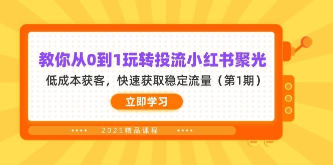 教你从0到1玩转投流小红书聚光，低成本获客，快速获取稳定流量（第1期）-千寻创业网