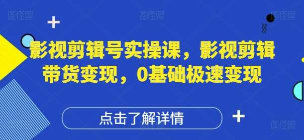 影视剪辑号实操课，影视剪辑带货变现，0基础极速变现-千寻创业网