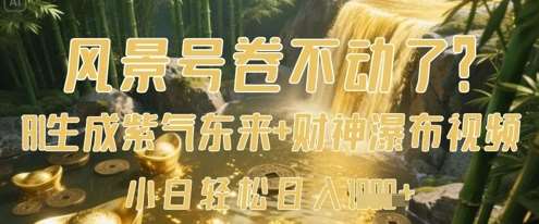 风景号卷不动了？AI一键生成紫气东来+财神瀑布视频，小白轻松日入数张-千寻创业网