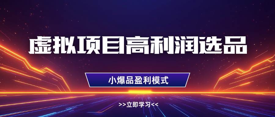 虚拟项目高利润选品方法，单店利润1W+，可多店倍增利润-千寻创业网