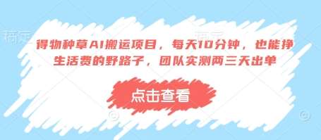 得物种草AI搬运项目，每天10分钟，也能挣生活费的野路子，团队实测两三天出单-千寻创业网