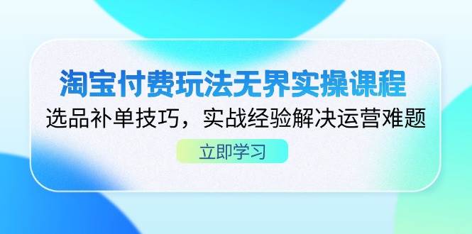 （14344期）淘宝付费玩法无界实操课程，选品补单技巧，实战经验解决运营难题-千寻创业网