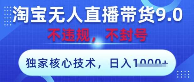 淘宝无人直播带货9.0 ，独家核心技术，不违规，不封号，操作简单，当天开播，当天见收益，日入数张【揭秘】-千寻创业网