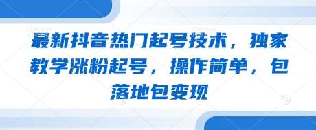最新抖音热门起号技术，独家教学涨粉起号，操作简单，包落地包变现-千寻创业网