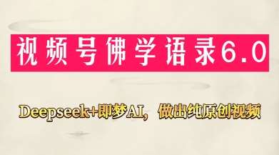视频号佛学禅语6.0，用Deepseek+即梦ai，做纯原创视频，新手小白，也能月入1W+-千寻创业网