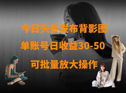 今日头条发布背影图，单账号日收益30-50，可放大操作-千寻创业网