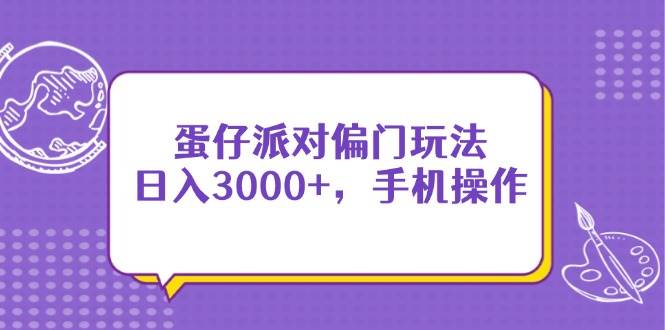 （14423期）蛋仔派对偏门玩法，日入3000+，手机操作-千寻创业网